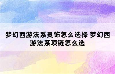 梦幻西游法系灵饰怎么选择 梦幻西游法系项链怎么选